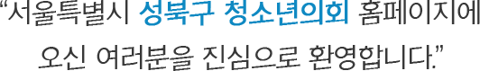 서울시  성북구 청소년의회 홈페이지에 오신 여러분을 진심으로 환영합니다.